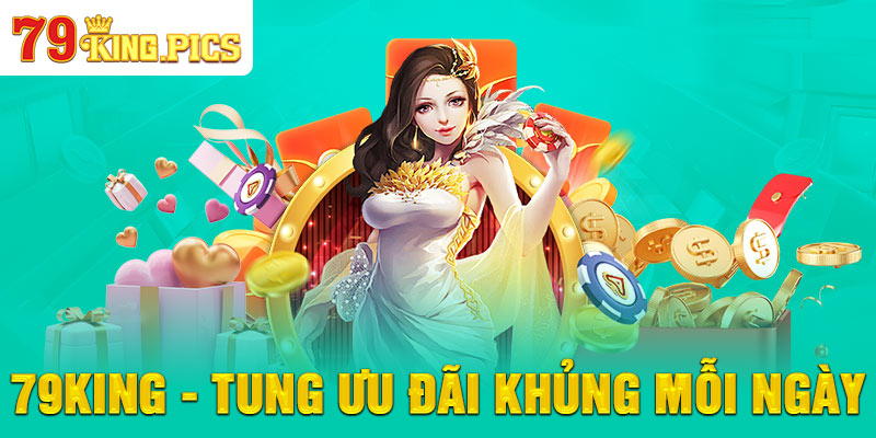 79KING - Tung ưu đãi khủng mỗi ngày