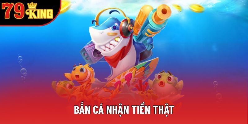 Bắn Cá Nhận Tiền Thật - Trải Nghiệm Trò Chơi Đỉnh Cao
