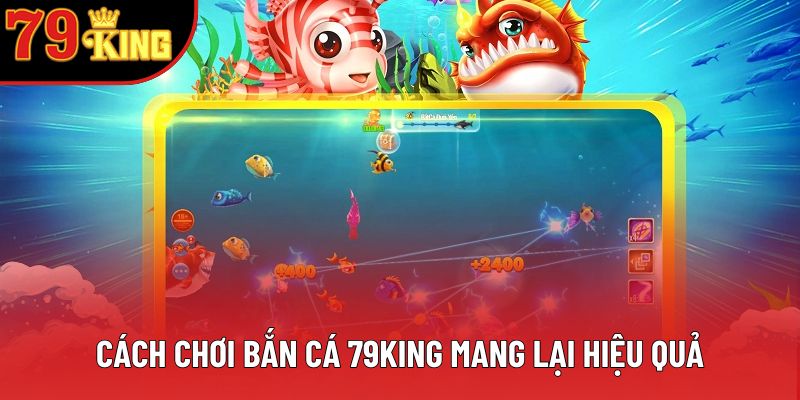 Cách chơi bắn cá 79king mang lại hiệu quả Cách chơi bắn cá 79king mang lại hiệu quả