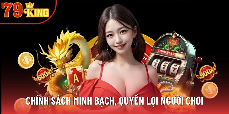 Chính sách minh bạch, quyền lợi người chơi Chính sách minh bạch, quyền lợi người chơi