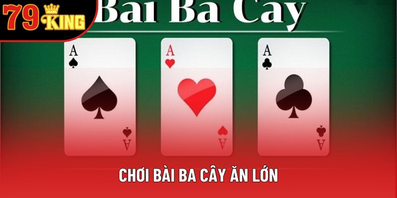 Chơi Bài Ba Cây Ăn Lớn: Bí Quyết Đơn Giản Và Hiệu Quả