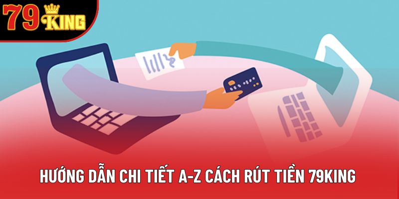 Hướng dẫn chi tiết A-Z cách rút tiền 79king Hướng dẫn chi tiết A-Z cách rút tiền 79king