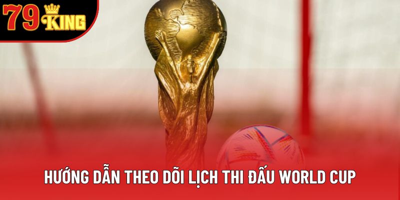 Hướng dẫn theo dõi lịch thi đấu World Cup Hướng dẫn theo dõi lịch thi đấu World Cup