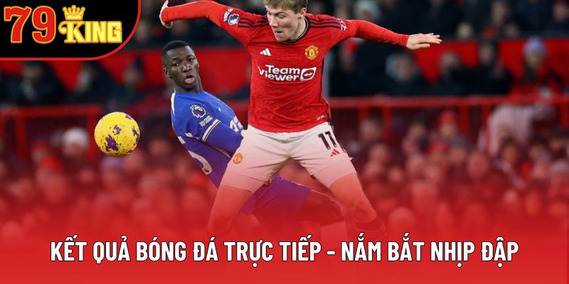 Kết quả bóng đá trực tiếp - Nắm bắt nhịp đập Kết quả bóng đá trực tiếp - Nắm bắt nhịp đập