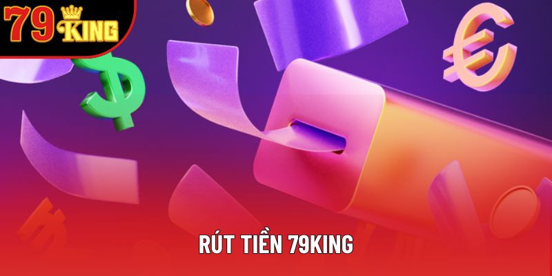Rút Tiền 79king - Hệ Thống Uy Tín, Đỉnh Cao Cho Bet Thủ