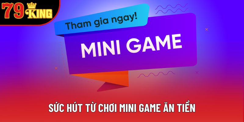 Sức hút từ chơi mini game ăn tiền Sức hút từ chơi mini game ăn tiền